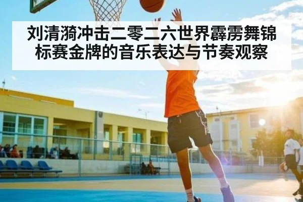 刘清漪冲击二零二六世界霹雳舞锦标赛金牌的音乐表达与节奏观察